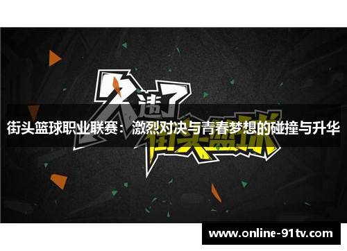 街头篮球职业联赛：激烈对决与青春梦想的碰撞与升华