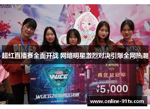 超红直播赛全面开战 网络明星激烈对决引爆全网热潮
